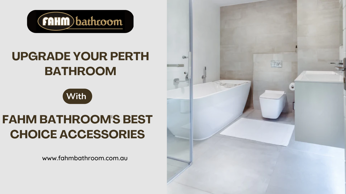 Upgrade Your Perth Bathroom with Fahm Bathroom's Best Choice Accessories: